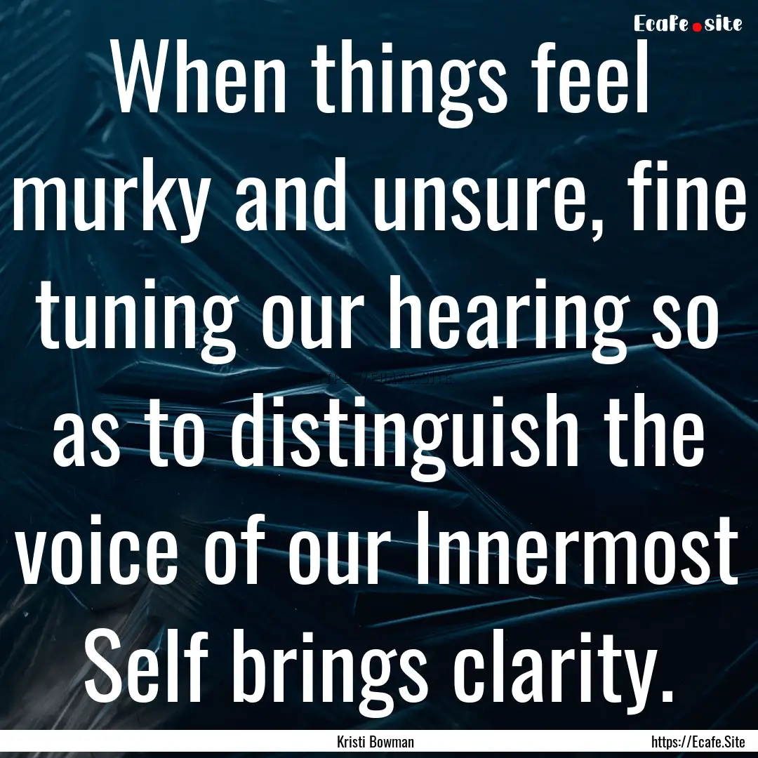 When things feel murky and unsure, fine tuning.... : Quote by Kristi Bowman