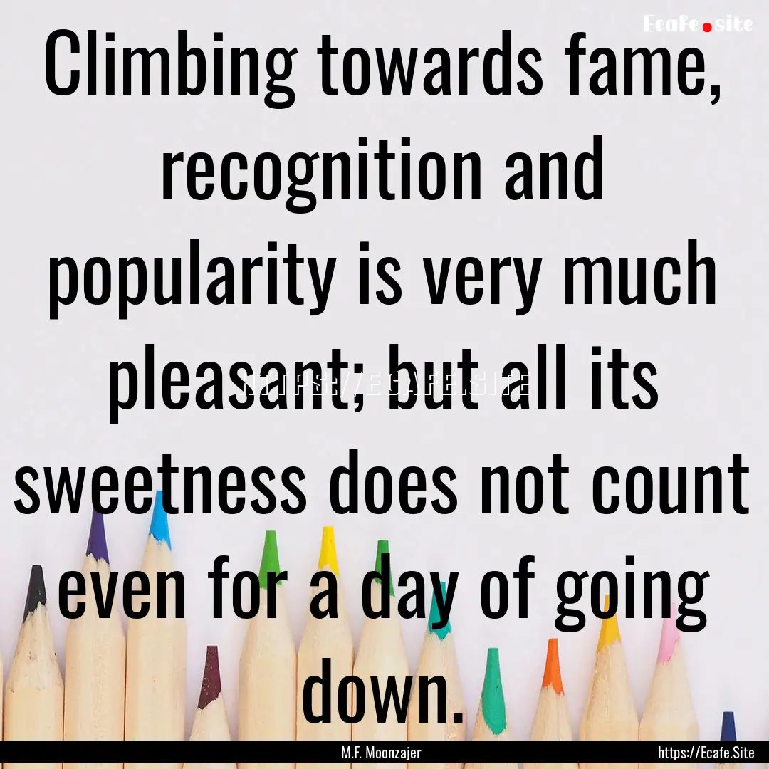 Climbing towards fame, recognition and popularity.... : Quote by M.F. Moonzajer