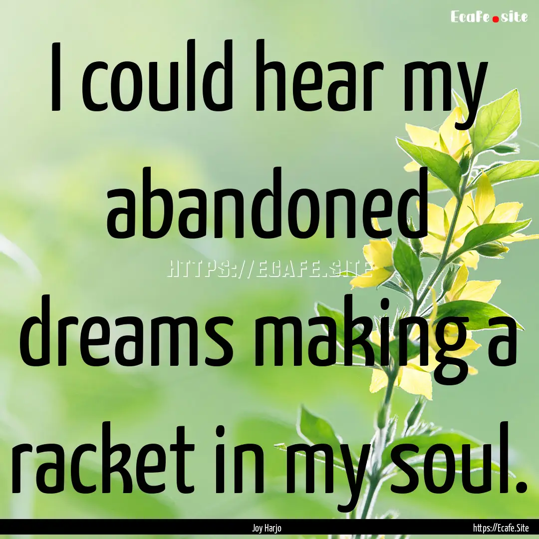 I could hear my abandoned dreams making a.... : Quote by Joy Harjo