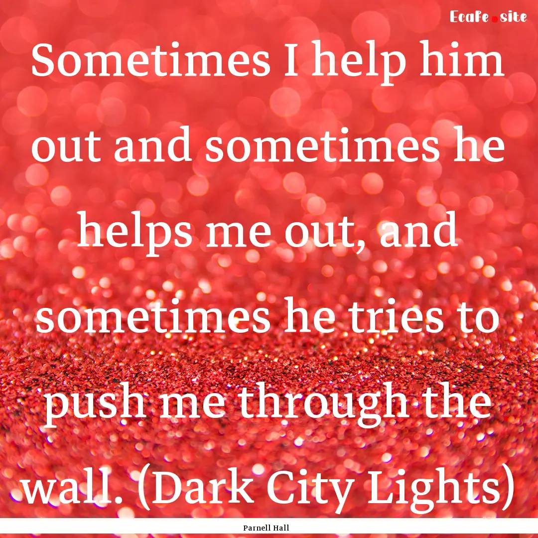 Sometimes I help him out and sometimes he.... : Quote by Parnell Hall