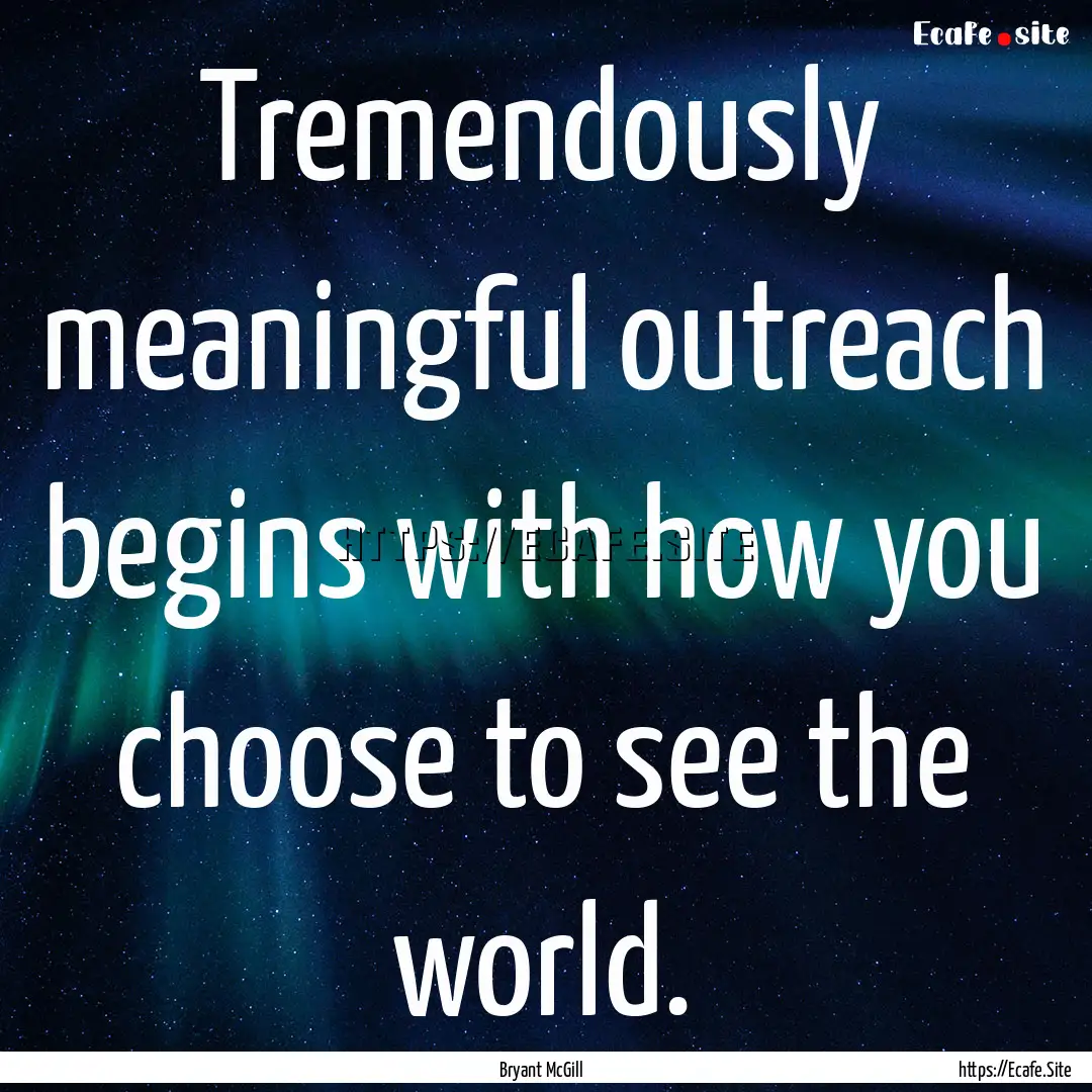 Tremendously meaningful outreach begins with.... : Quote by Bryant McGill