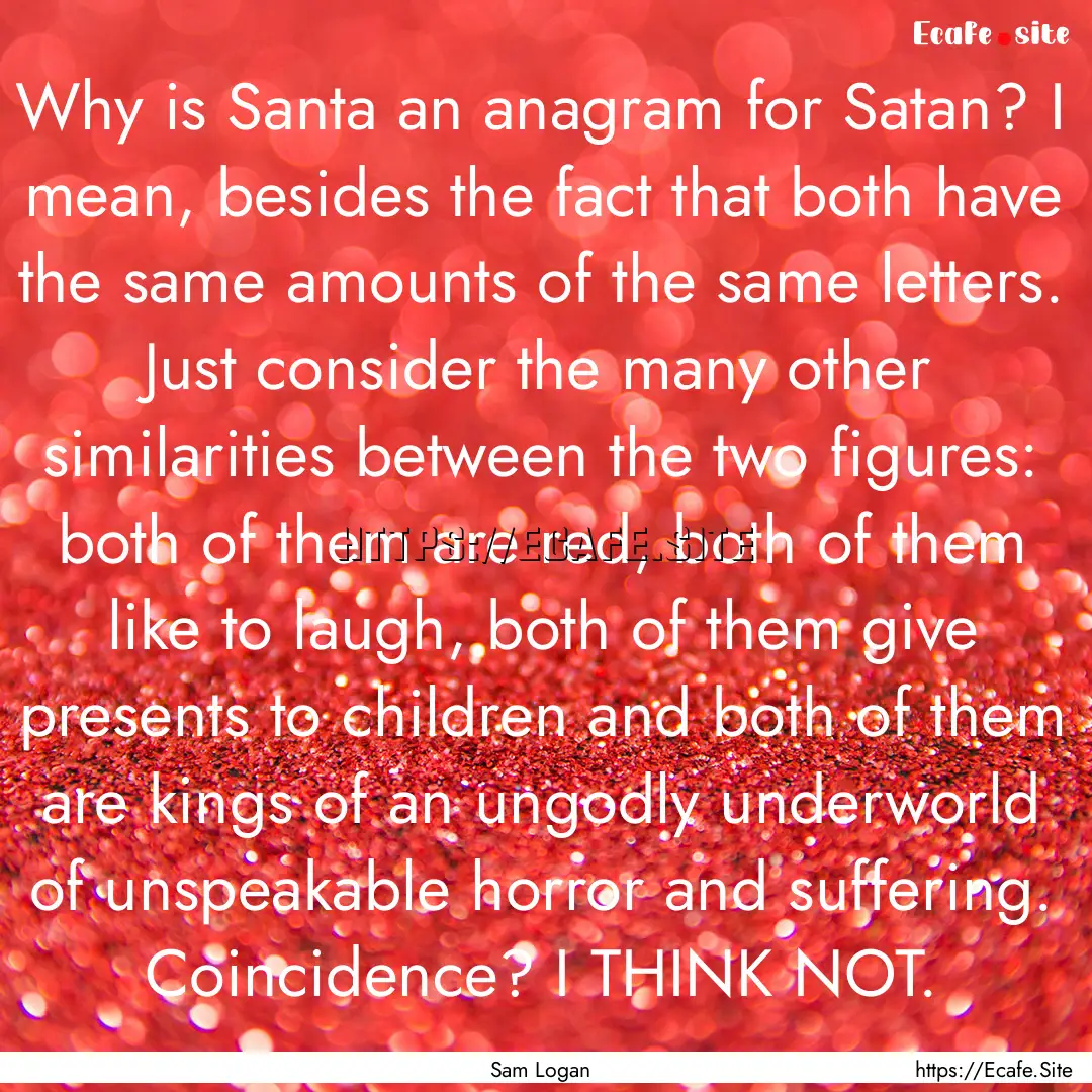 Why is Santa an anagram for Satan? I mean,.... : Quote by Sam Logan