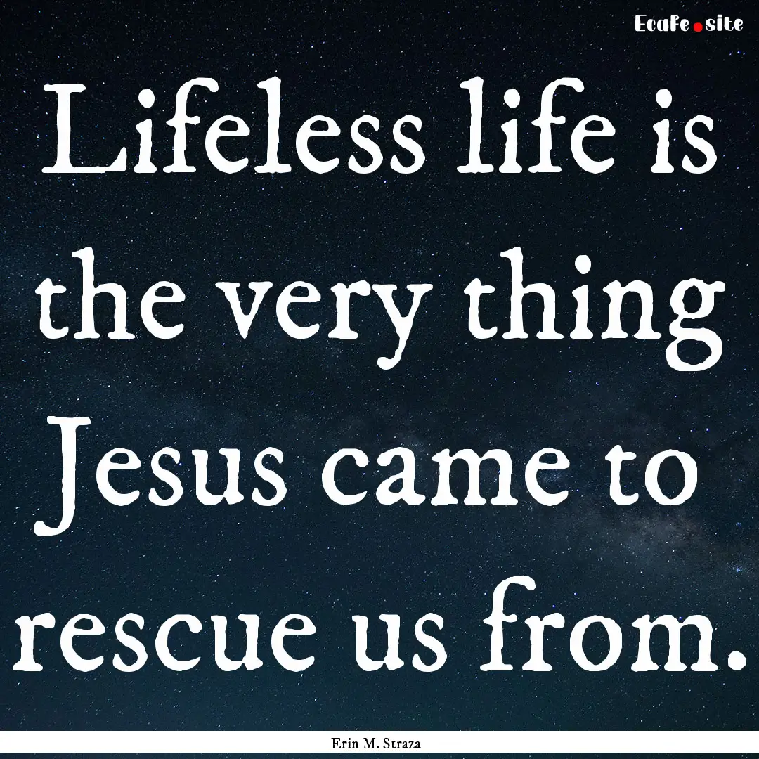 Lifeless life is the very thing Jesus came.... : Quote by Erin M. Straza