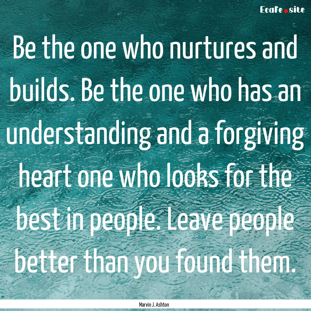 Be the one who nurtures and builds. Be the.... : Quote by Marvin J. Ashton