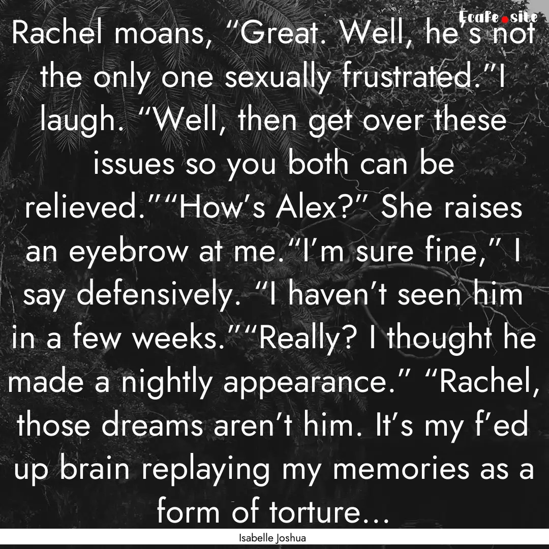 Rachel moans, “Great. Well, he’s not.... : Quote by Isabelle Joshua