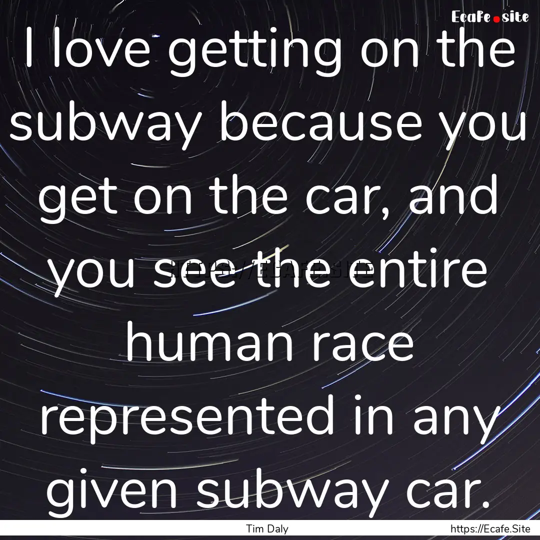 I love getting on the subway because you.... : Quote by Tim Daly