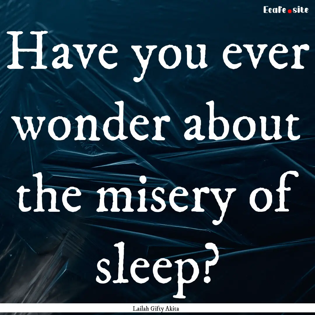 Have you ever wonder about the misery of.... : Quote by Lailah Gifty Akita