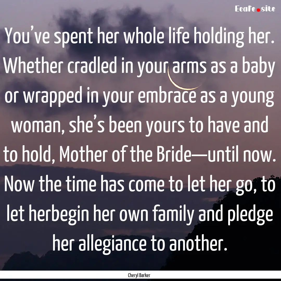 You’ve spent her whole life holding her..... : Quote by Cheryl Barker