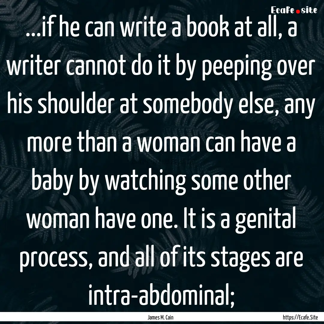 ...if he can write a book at all, a writer.... : Quote by James M. Cain