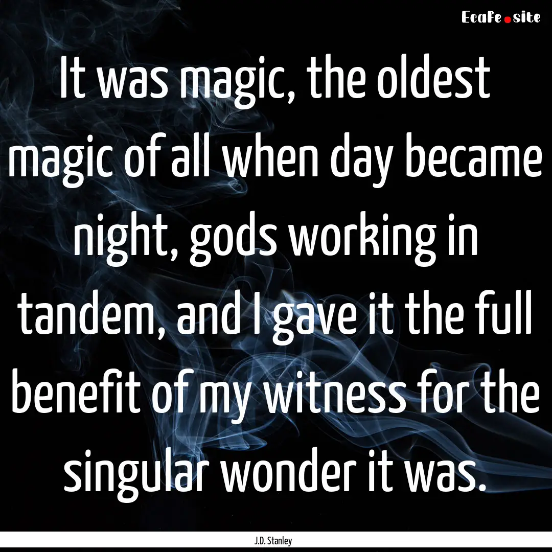 It was magic, the oldest magic of all when.... : Quote by J.D. Stanley