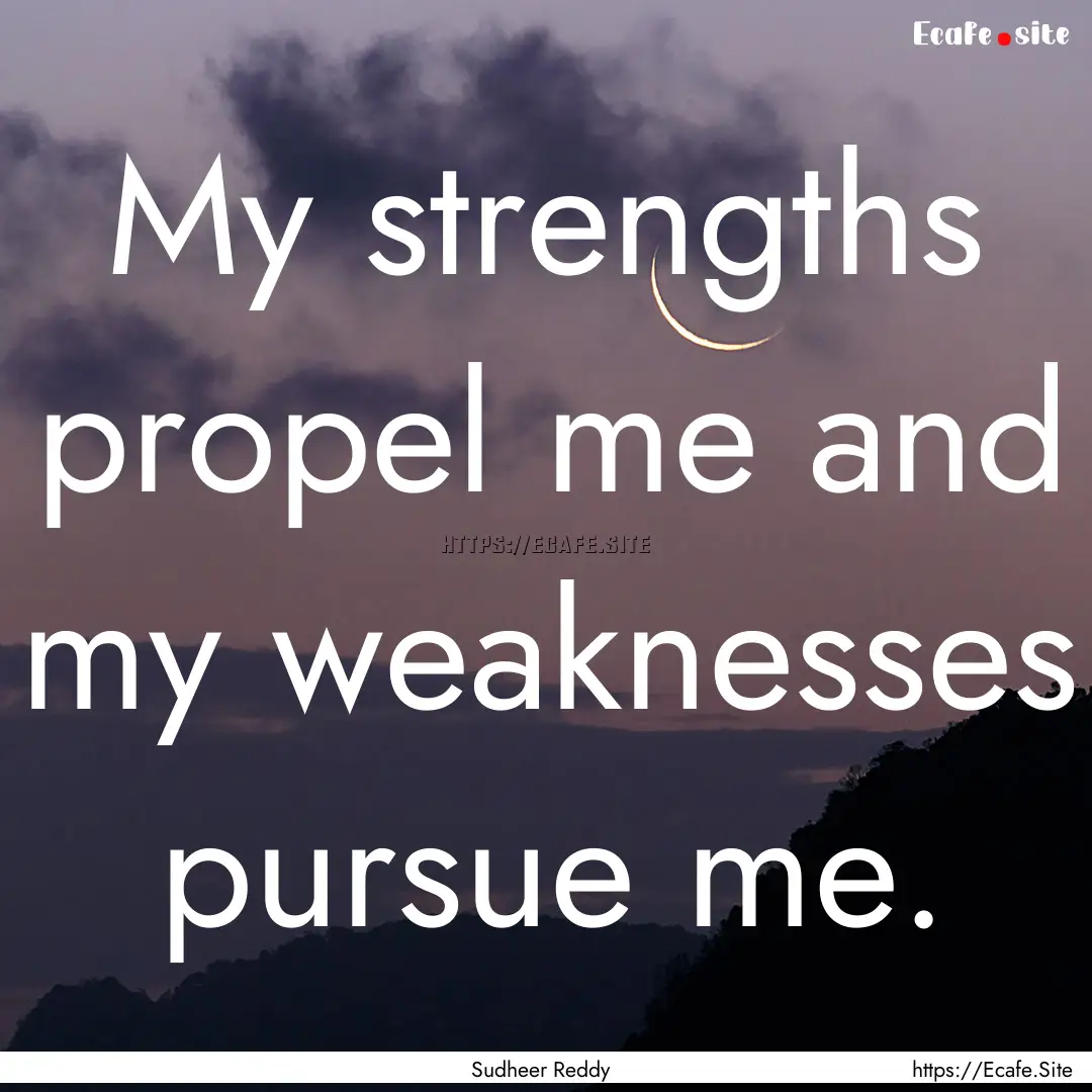 My strengths propel me and my weaknesses.... : Quote by Sudheer Reddy