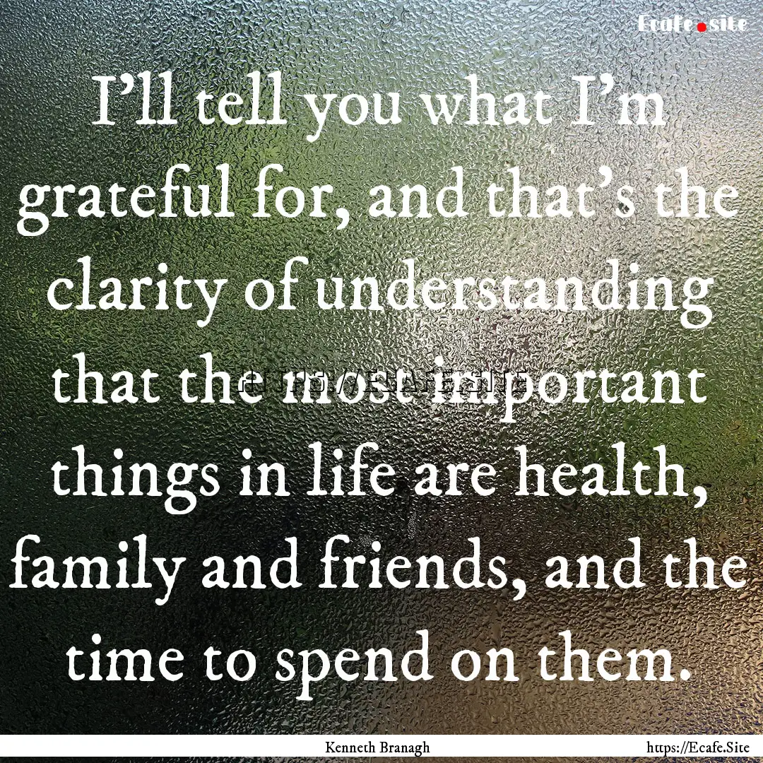 I'll tell you what I'm grateful for, and.... : Quote by Kenneth Branagh