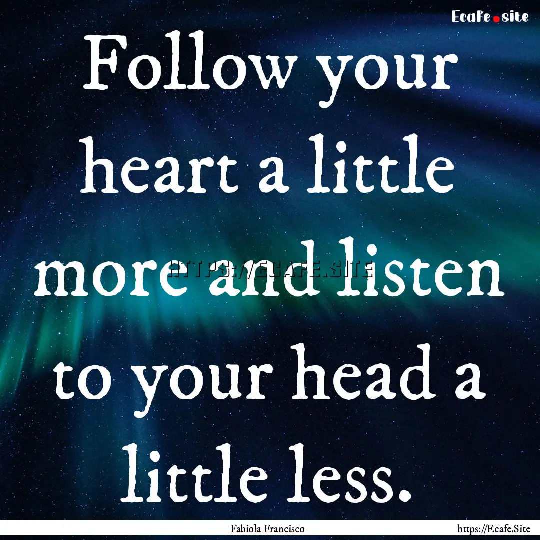 Follow your heart a little more and listen.... : Quote by Fabiola Francisco