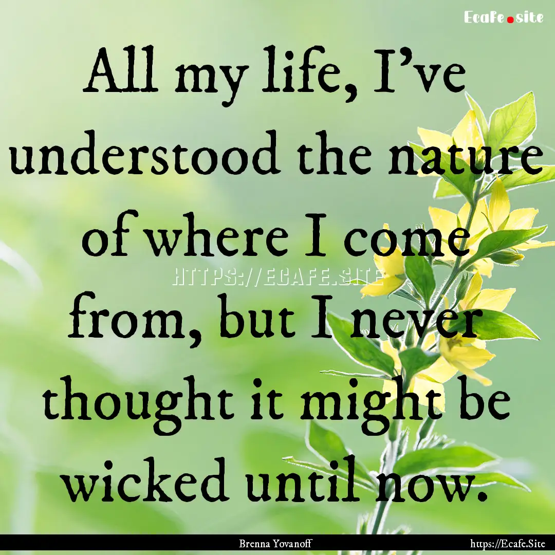 All my life, I've understood the nature of.... : Quote by Brenna Yovanoff