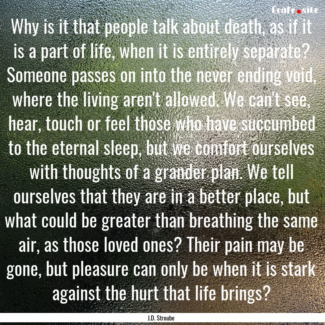 Why is it that people talk about death, as.... : Quote by J.D. Stroube