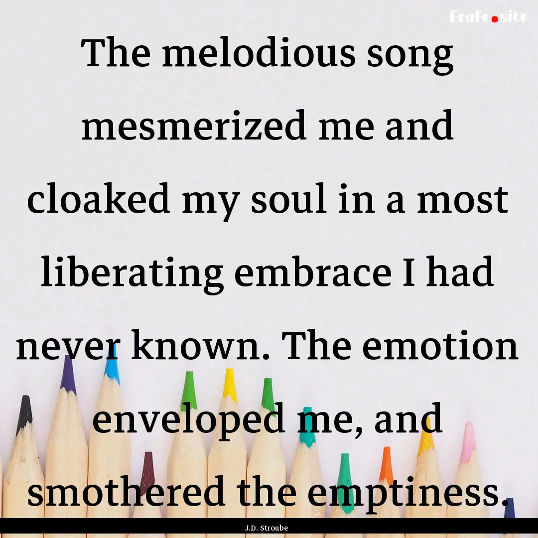 The melodious song mesmerized me and cloaked.... : Quote by J.D. Stroube