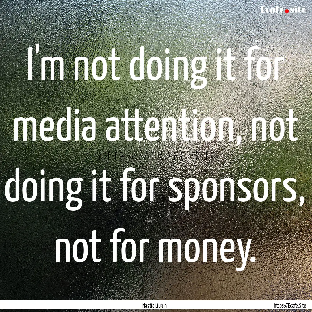 I'm not doing it for media attention, not.... : Quote by Nastia Liukin