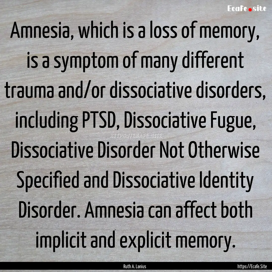 Amnesia, which is a loss of memory, is a.... : Quote by Ruth A. Lanius