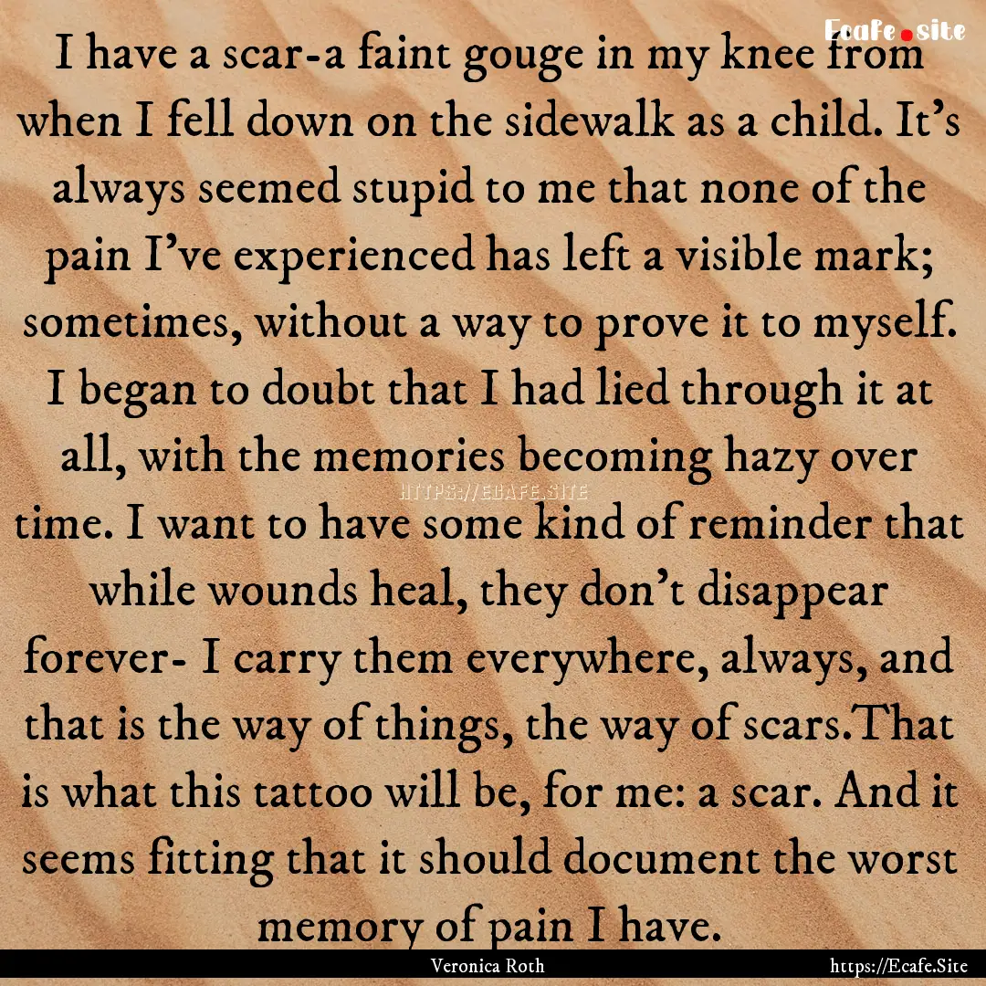 I have a scar-a faint gouge in my knee from.... : Quote by Veronica Roth