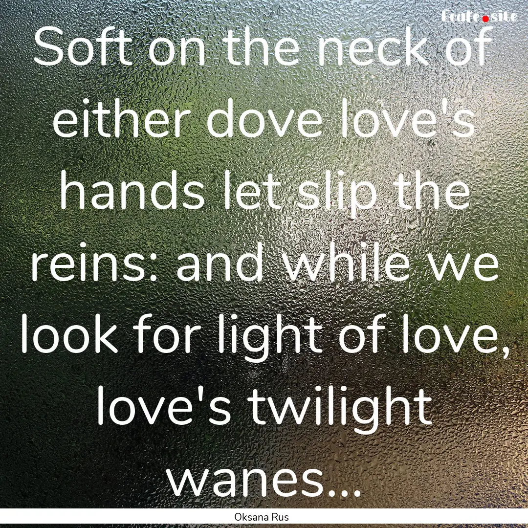 Soft on the neck of either dove love's hands.... : Quote by Oksana Rus