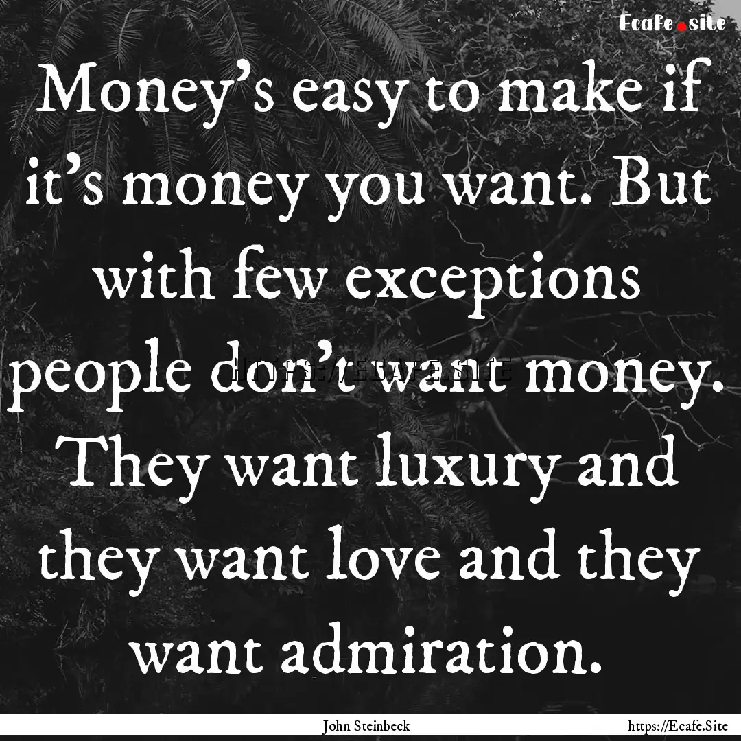 Money's easy to make if it's money you want..... : Quote by John Steinbeck