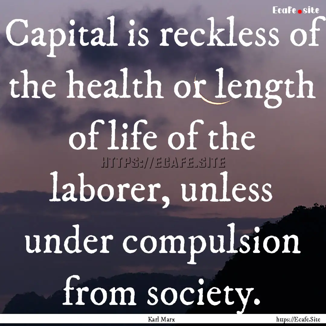 Capital is reckless of the health or length.... : Quote by Karl Marx