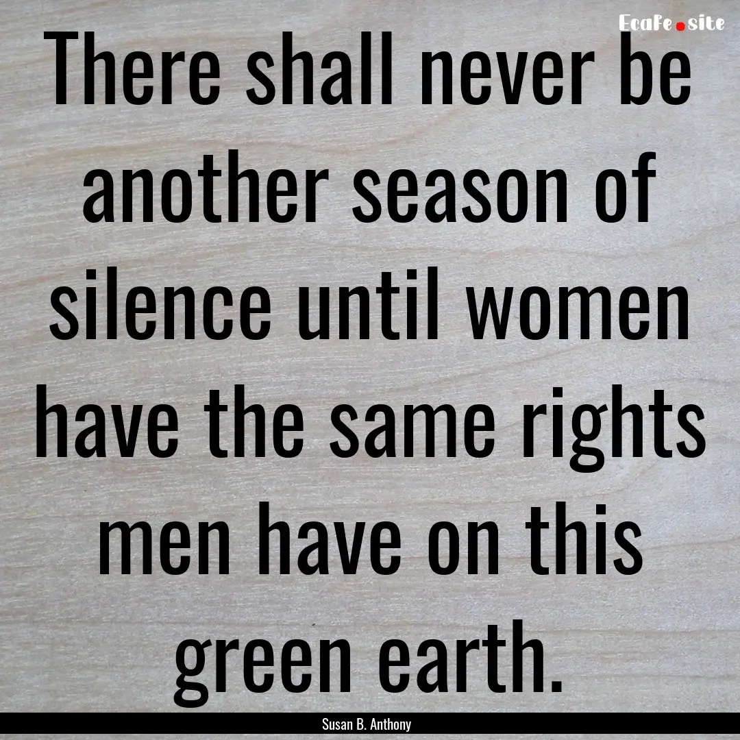 There shall never be another season of silence.... : Quote by Susan B. Anthony