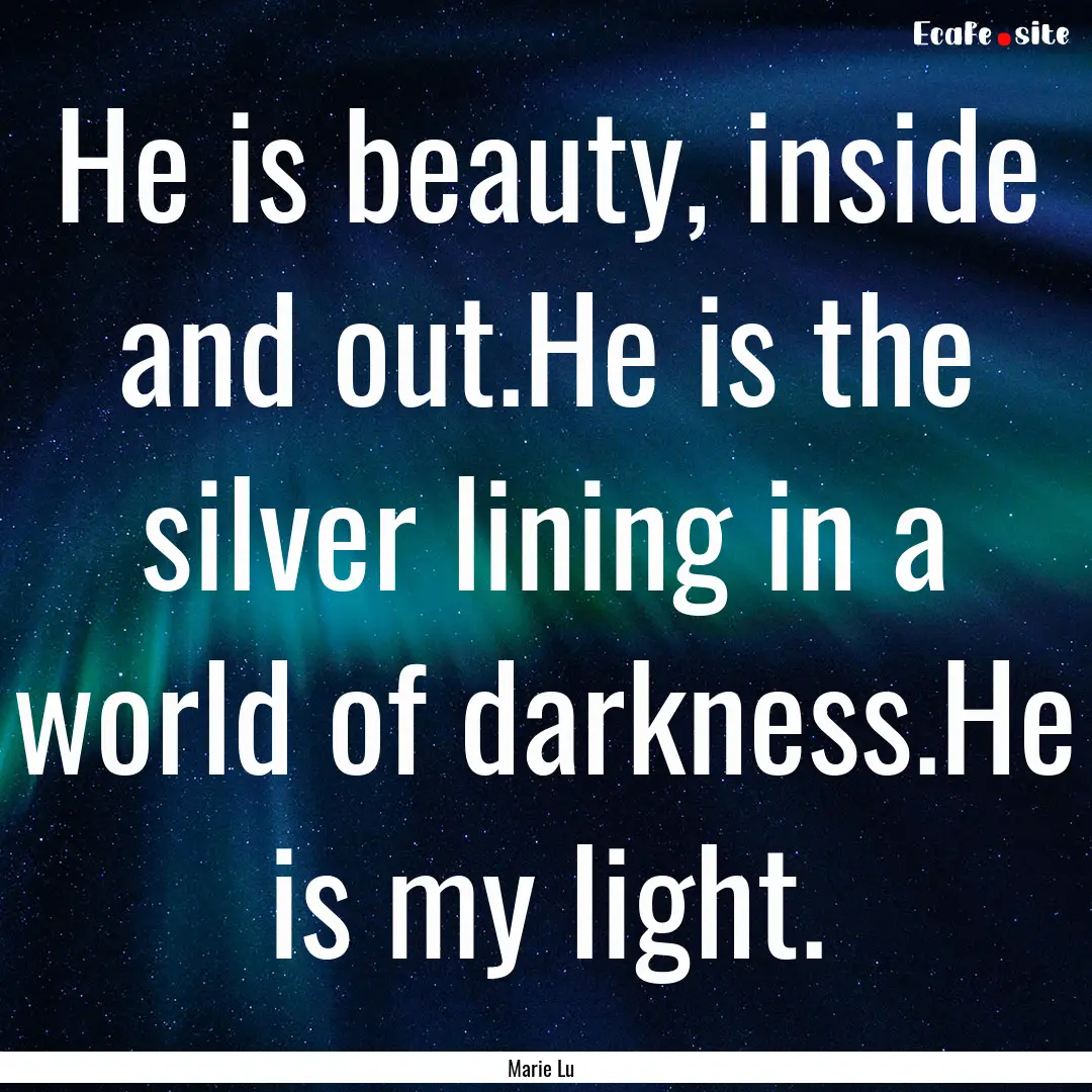 He is beauty, inside and out.He is the silver.... : Quote by Marie Lu