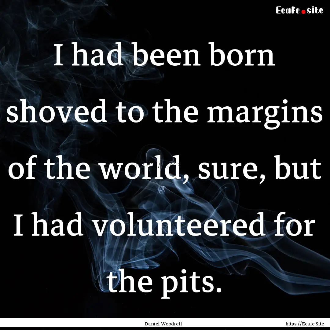 I had been born shoved to the margins of.... : Quote by Daniel Woodrell