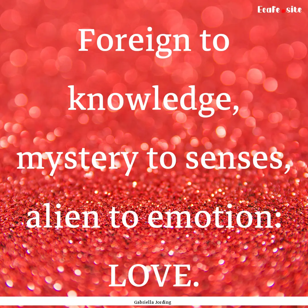 Foreign to knowledge, mystery to senses,.... : Quote by Gabriella Jording