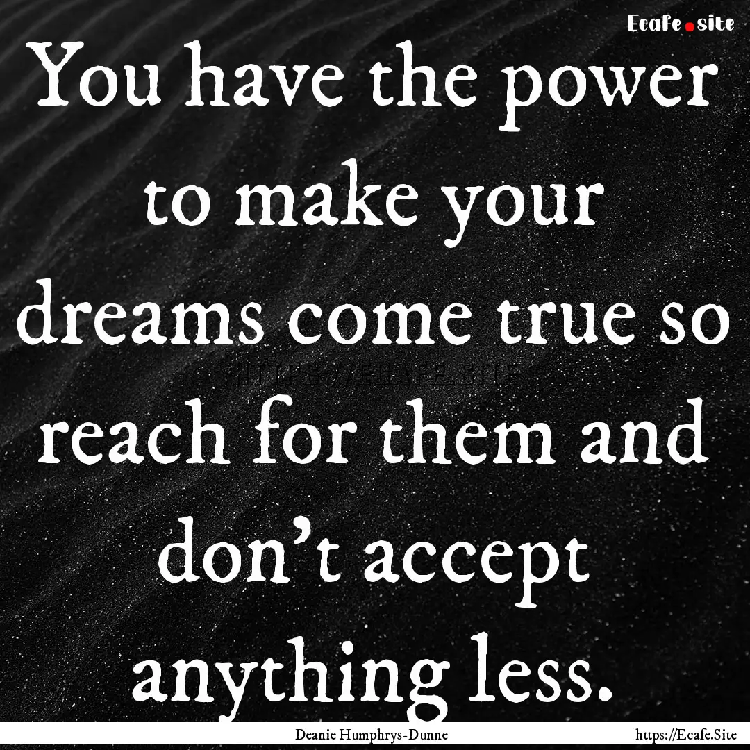 You have the power to make your dreams come.... : Quote by Deanie Humphrys-Dunne