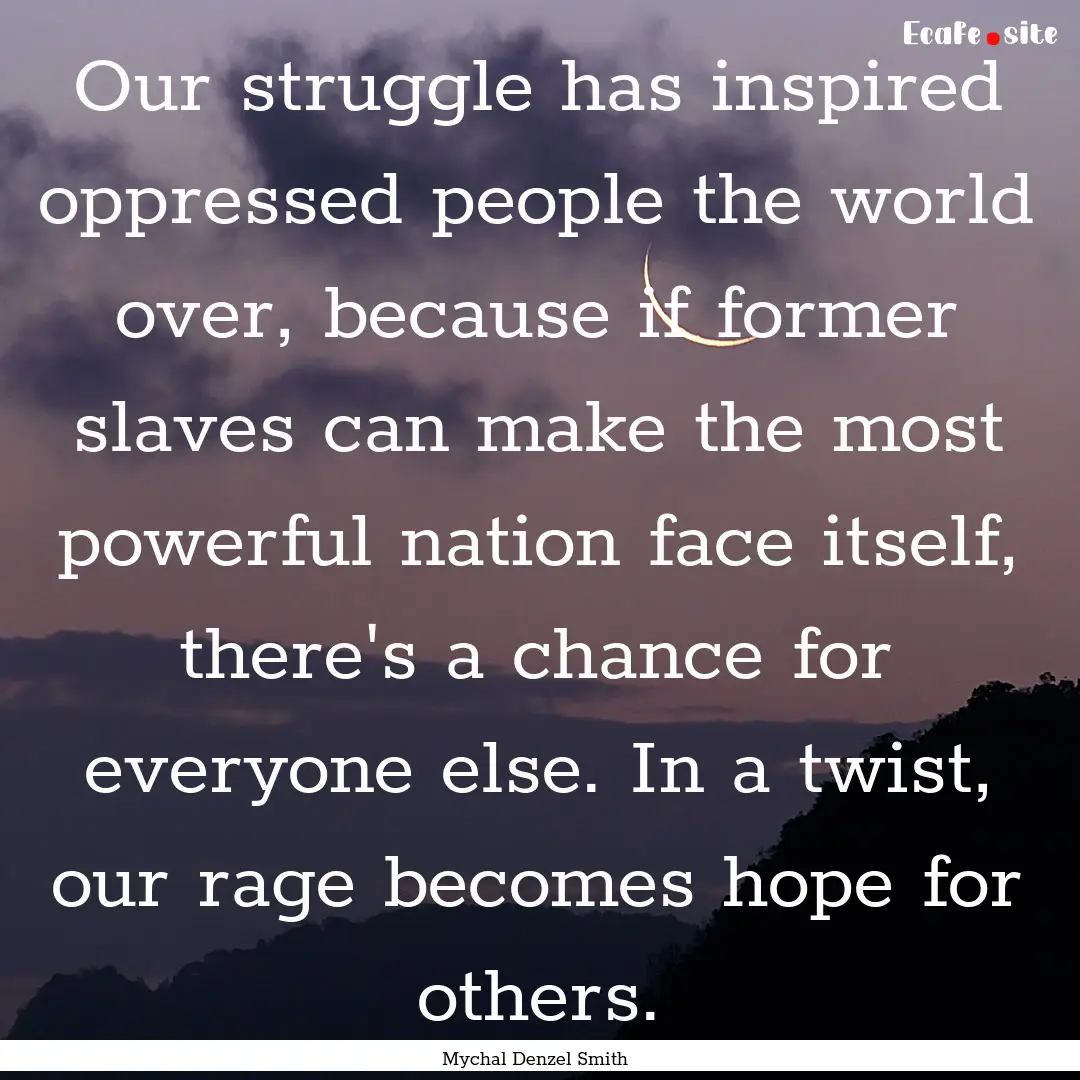 Our struggle has inspired oppressed people.... : Quote by Mychal Denzel Smith