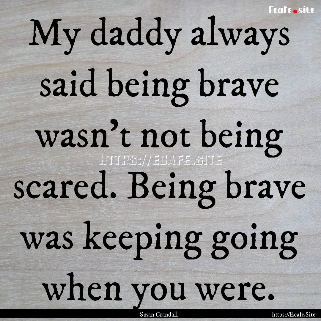 My daddy always said being brave wasn’t.... : Quote by Susan Crandall