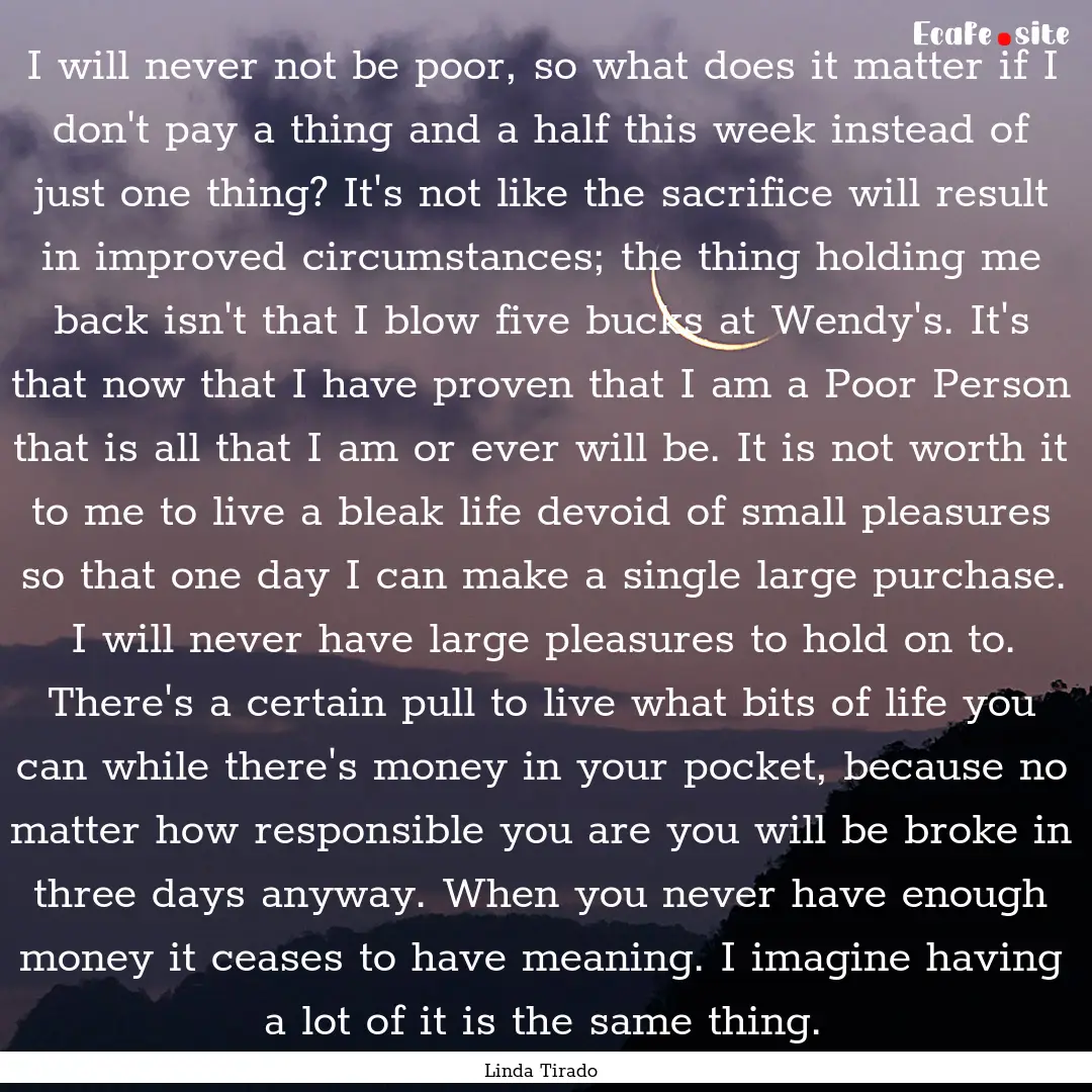 I will never not be poor, so what does it.... : Quote by Linda Tirado