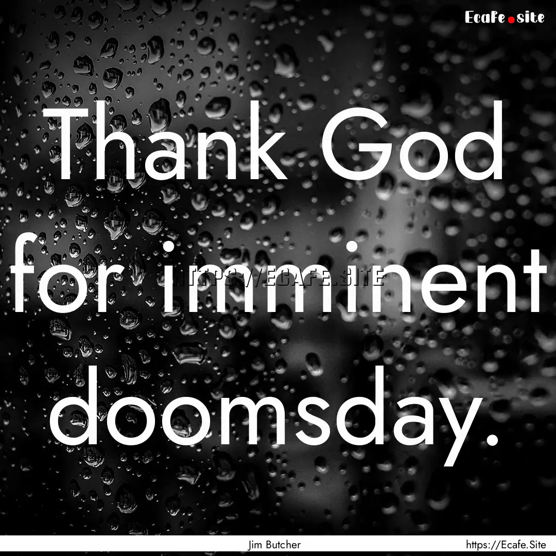 Thank God for imminent doomsday. : Quote by Jim Butcher