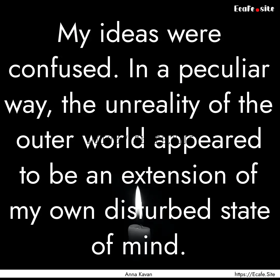 My ideas were confused. In a peculiar way,.... : Quote by Anna Kavan