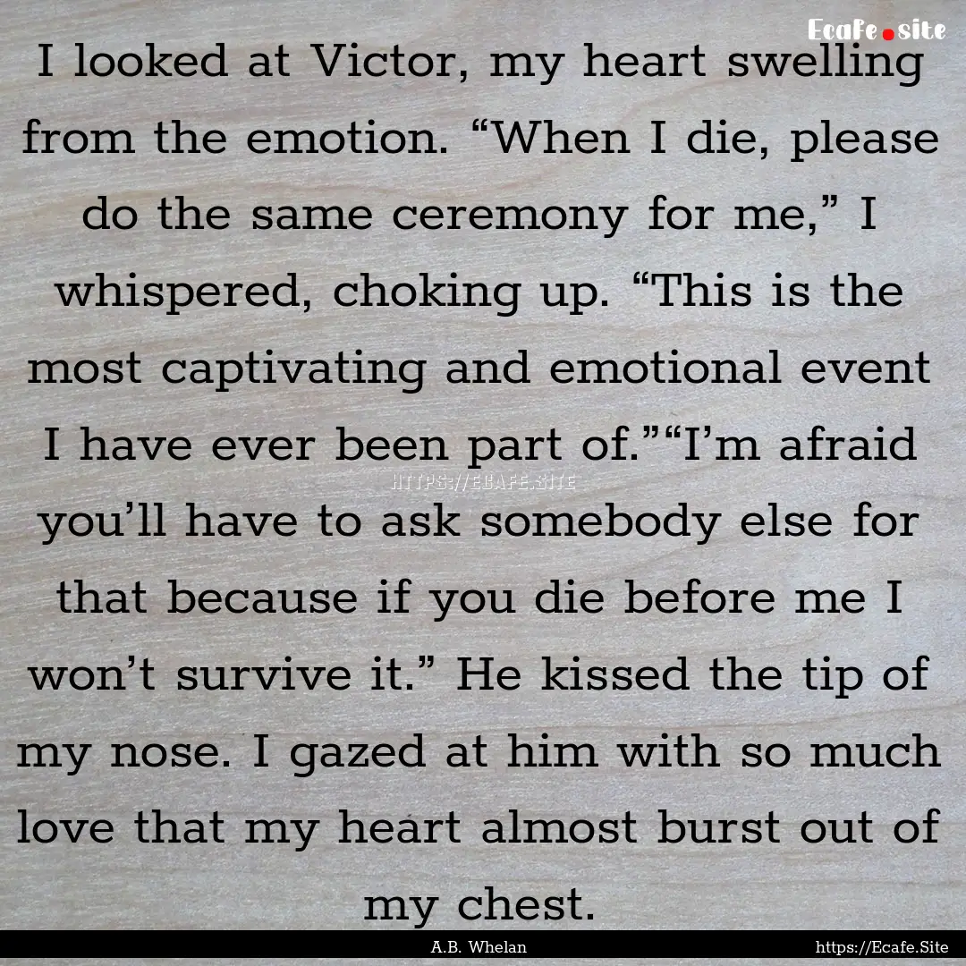 I looked at Victor, my heart swelling from.... : Quote by A.B. Whelan