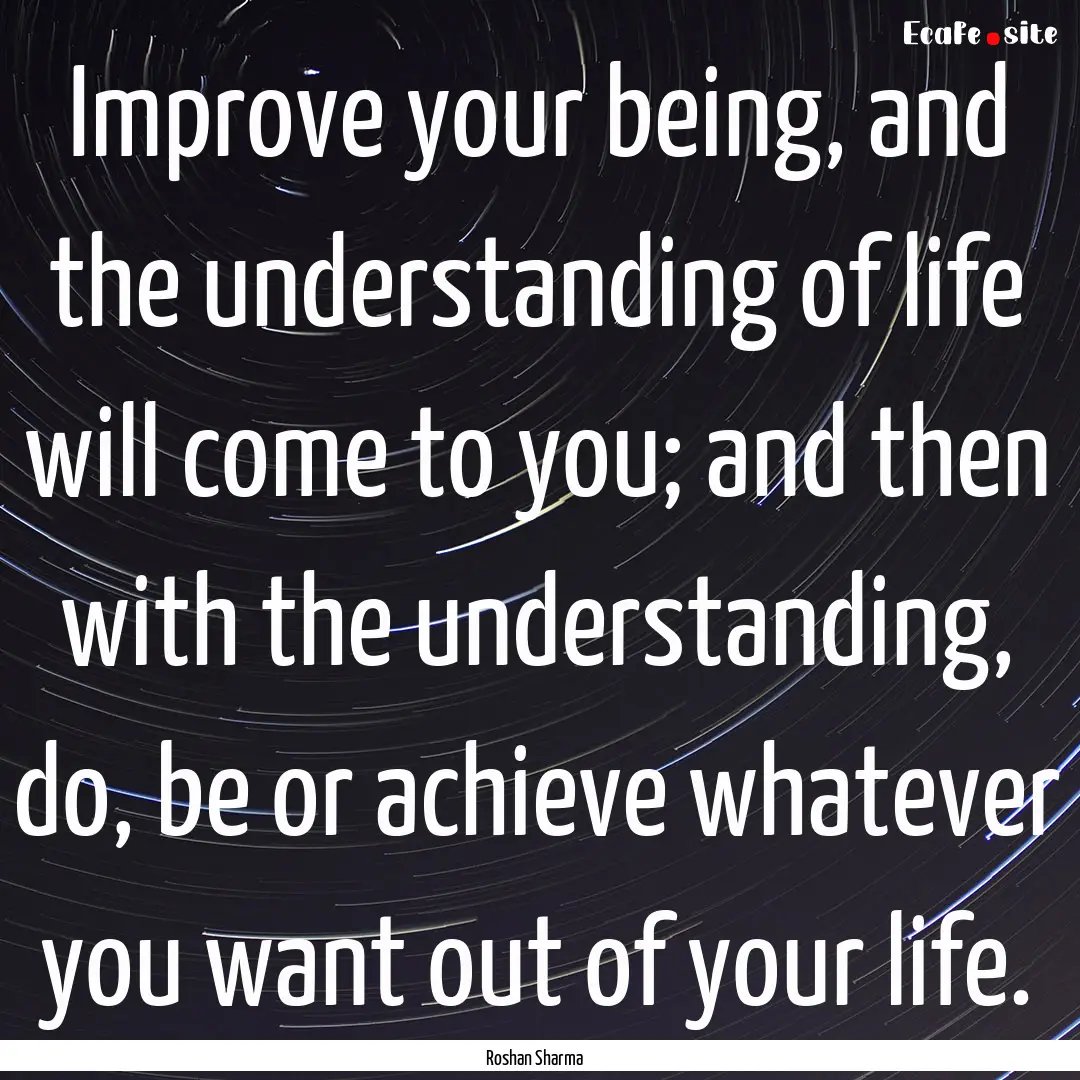 Improve your being, and the understanding.... : Quote by Roshan Sharma