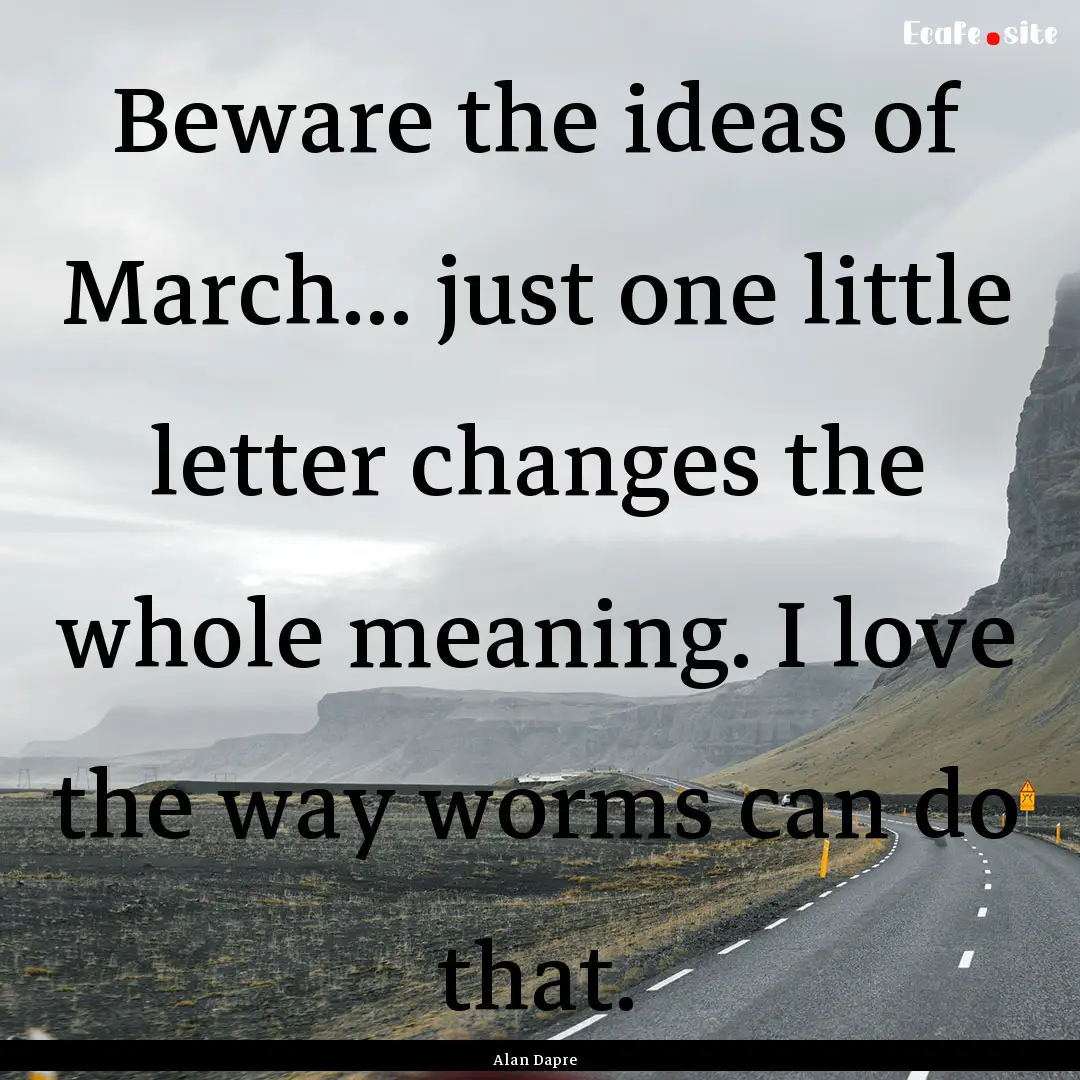 Beware the ideas of March... just one little.... : Quote by Alan Dapre