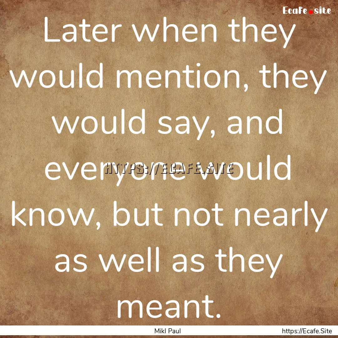 Later when they would mention, they would.... : Quote by Mikl Paul