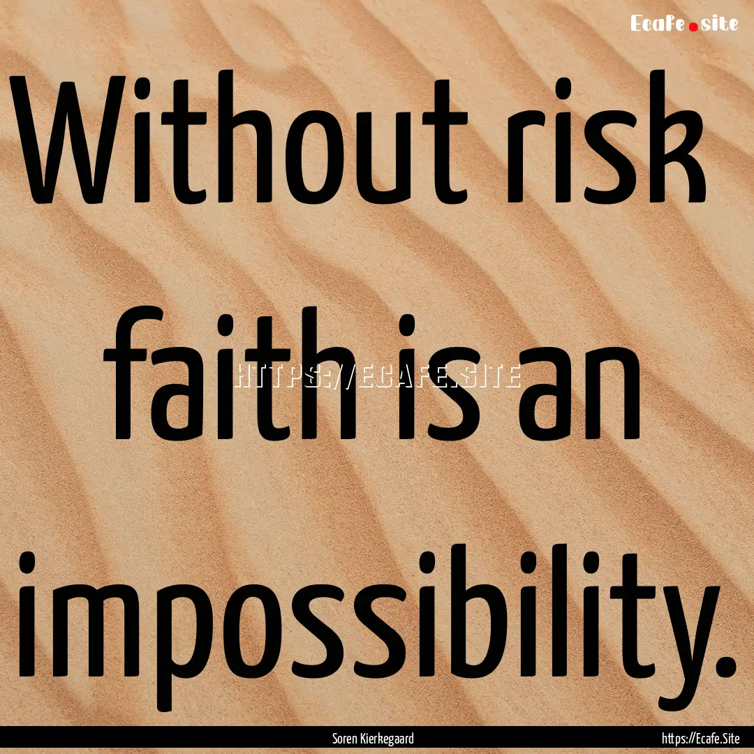 Without risk faith is an impossibility. : Quote by Soren Kierkegaard