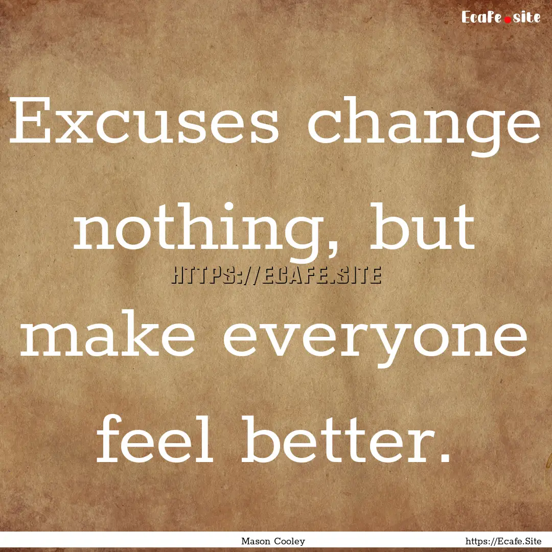 Excuses change nothing, but make everyone.... : Quote by Mason Cooley