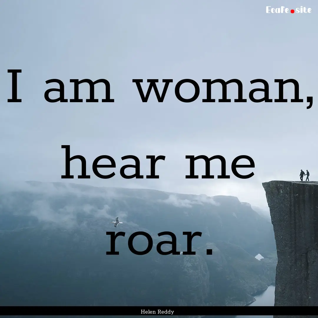 I am woman, hear me roar. : Quote by Helen Reddy