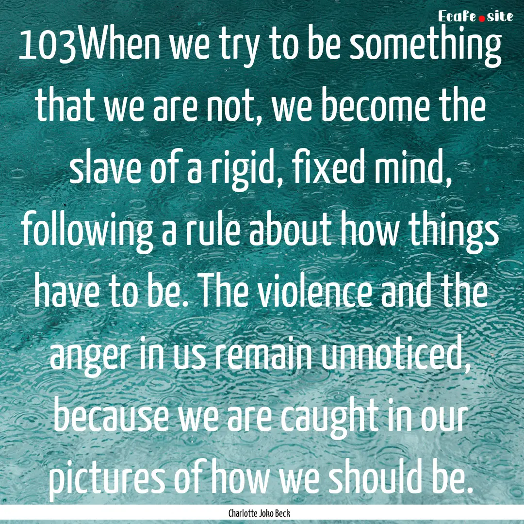 103When we try to be something that we are.... : Quote by Charlotte Joko Beck