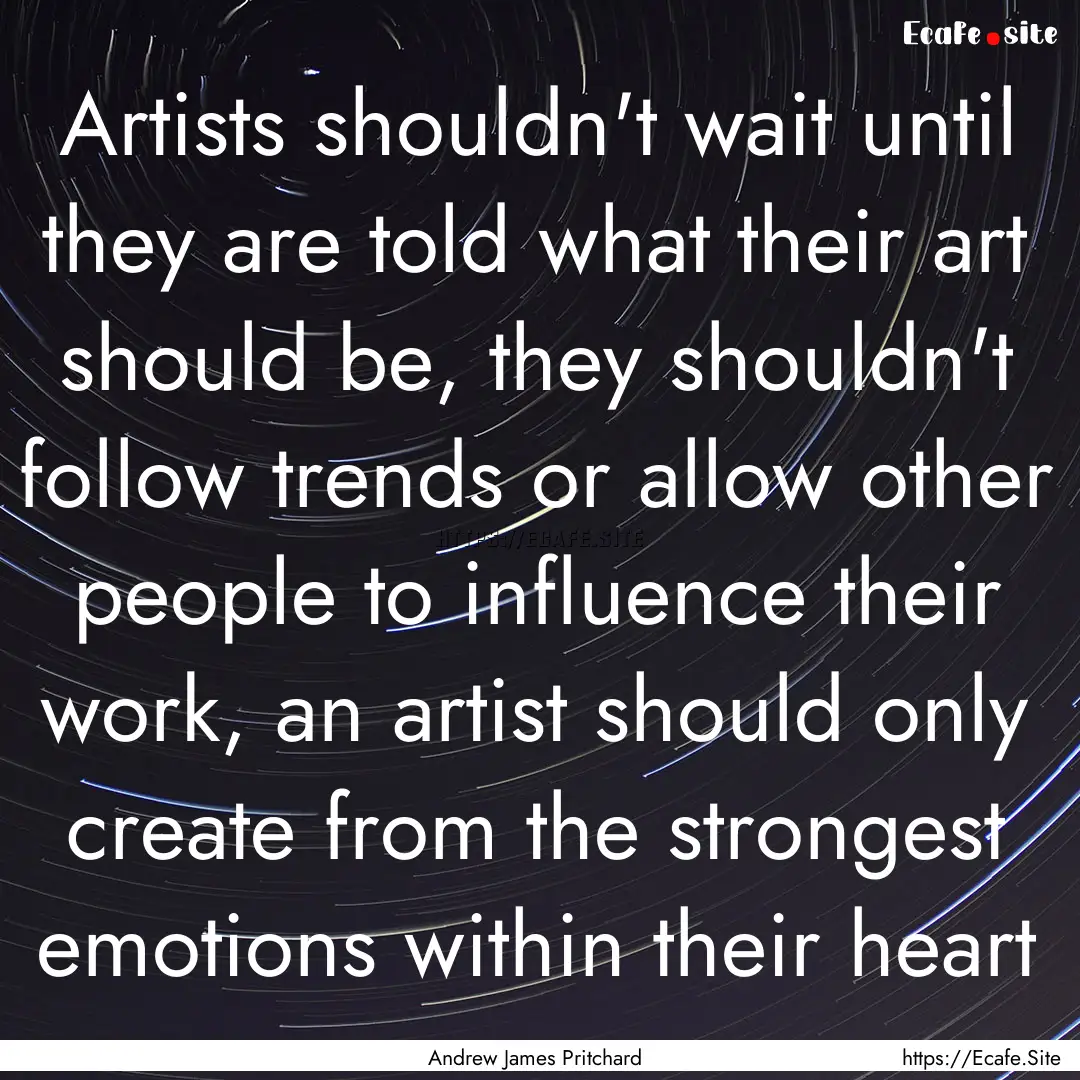 Artists shouldn't wait until they are told.... : Quote by Andrew James Pritchard