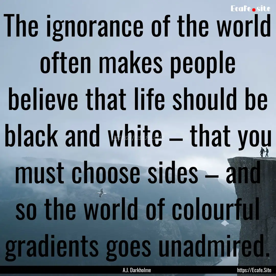 The ignorance of the world often makes people.... : Quote by A.J. Darkholme