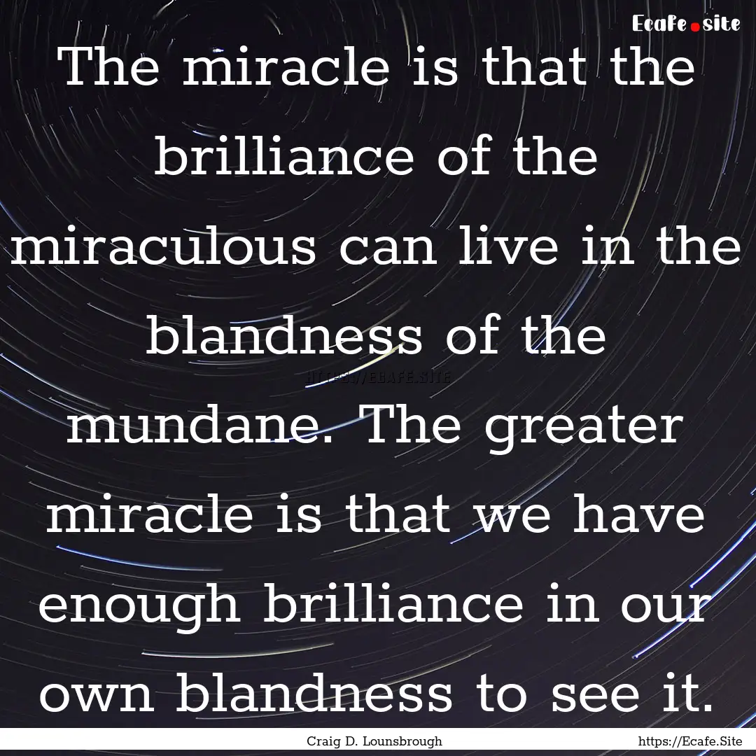 The miracle is that the brilliance of the.... : Quote by Craig D. Lounsbrough