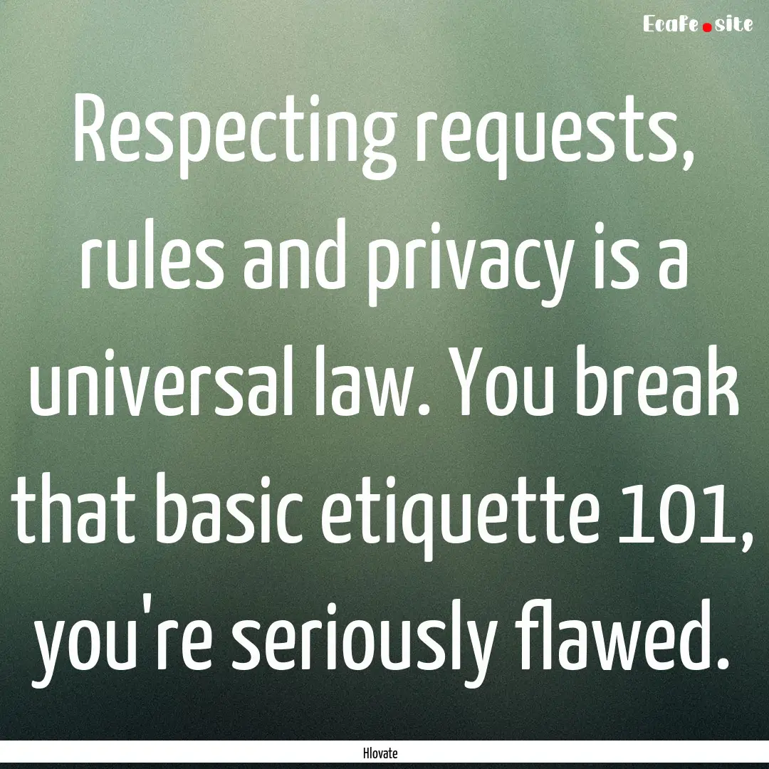 Respecting requests, rules and privacy is.... : Quote by Hlovate