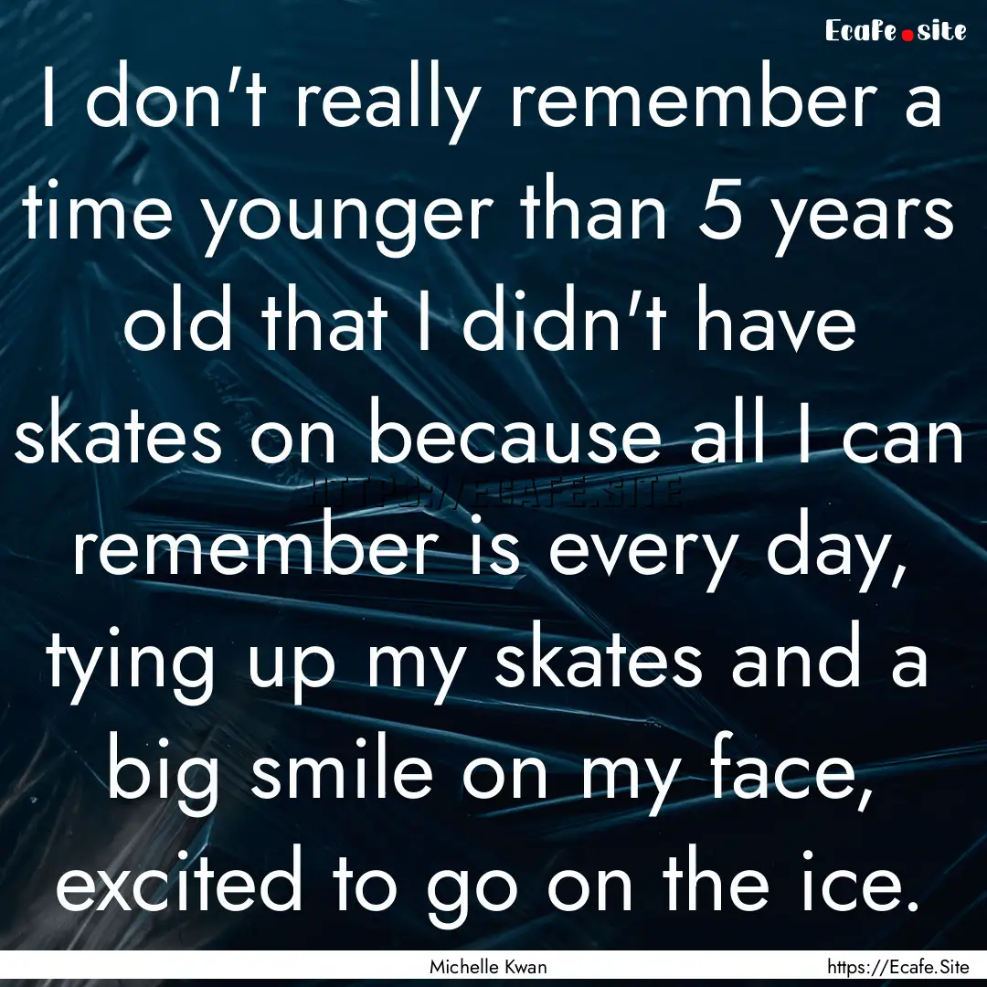 I don't really remember a time younger than.... : Quote by Michelle Kwan