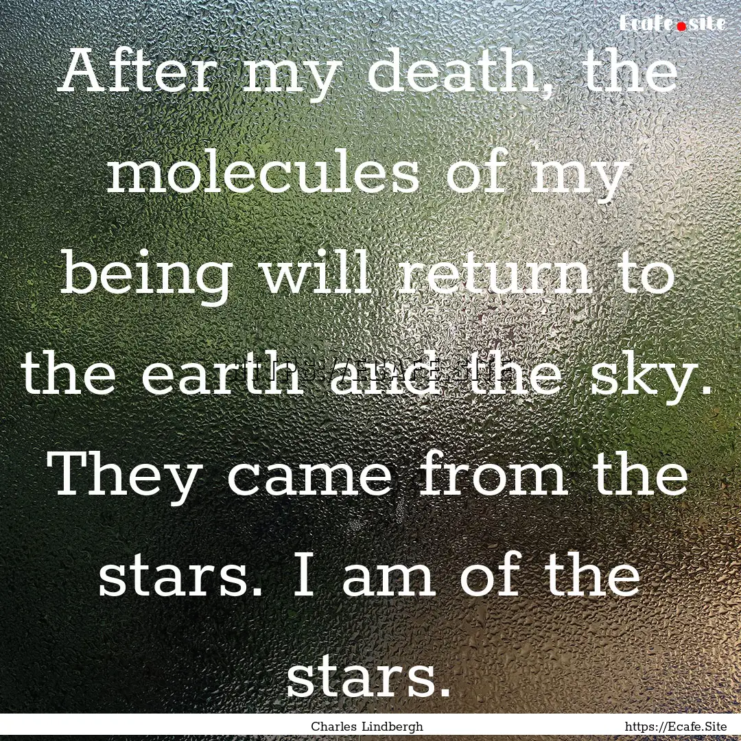 After my death, the molecules of my being.... : Quote by Charles Lindbergh